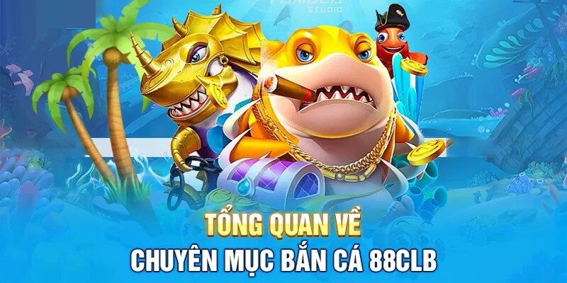 Giới thiệu tổng quan về sảnh bắn cá 88CLB